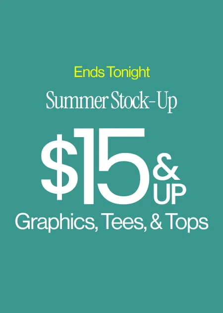 Ends Tonight Summer Stock-Up $15 & Up Graphics, Tees, & Tops