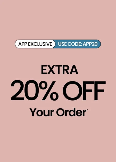 APP EXCLUSIVE Extra 20% Off Your Order* Use Code: APP20