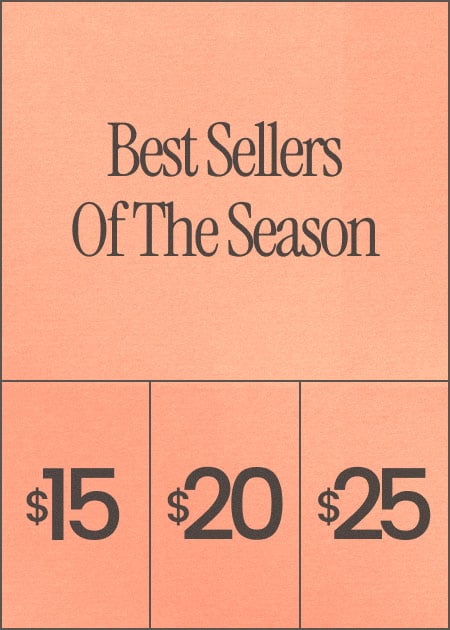 Best Sellers Of The Season $15 | $20 | $25