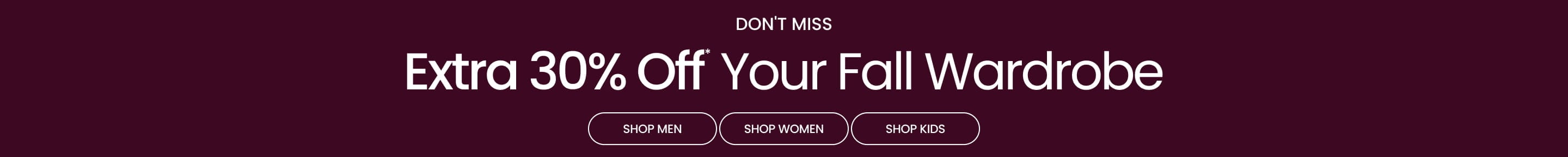 Extra 30% Off* Your Fall Wardrobe