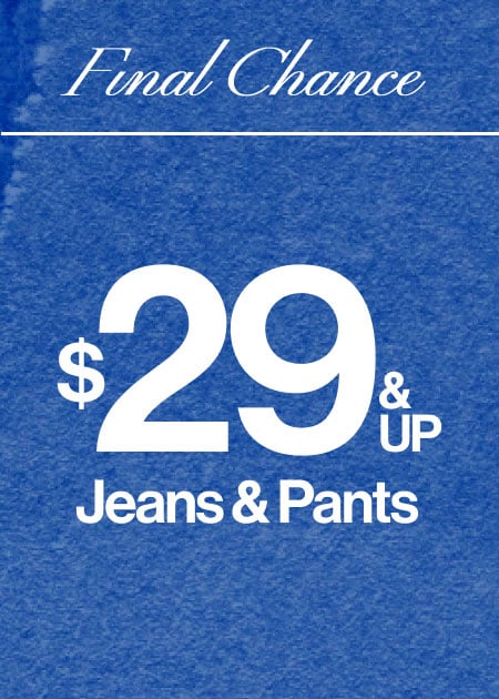 Final Chance $29 & Up Jeans & Pants