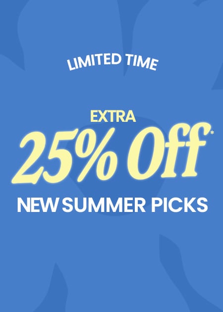 Limited Time. EXTRA 25% Off* New Summer Picks