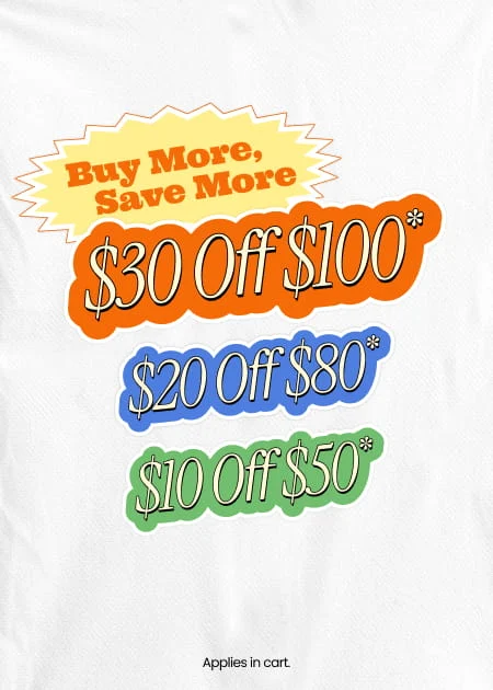Buy More, Save More | $30 Off $100* | $20 Off $80* | $10 Off $50* | Applies in cart.