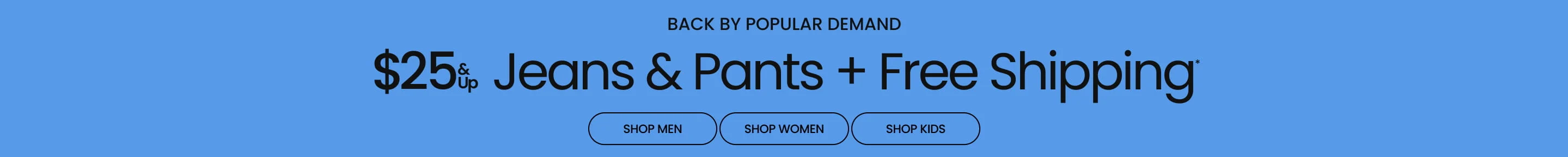 Back By Popular Demand $25 & Up Jeans & Pants + Free Shipping*