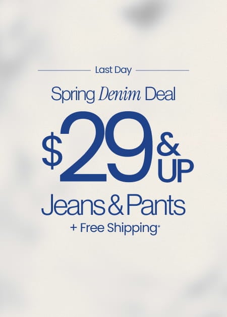 Last Day Spring Denim Deal $29 & Up Jeans & Pants + Free Shipping*