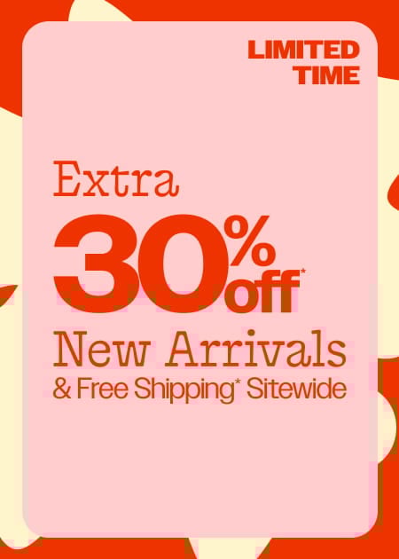 Limited Time Extra 30% Off* New Arrivals & Free Shipping* Sitewide