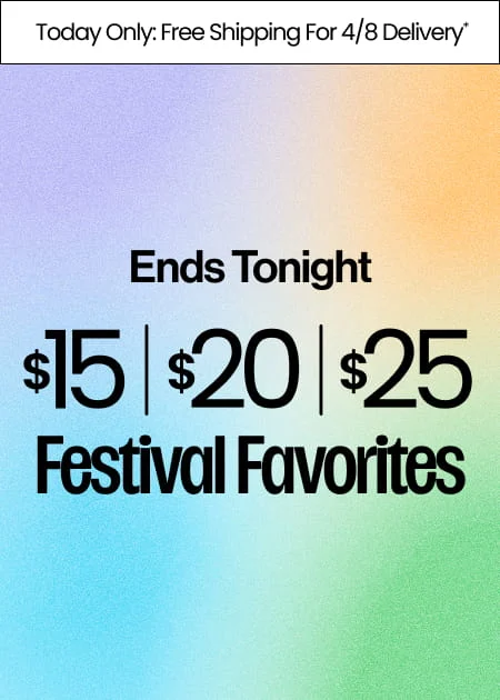 Ends Tonight $15 | $20 | $25  Festival Favorites Today Only: Free Shipping For 4/8 Delivery*