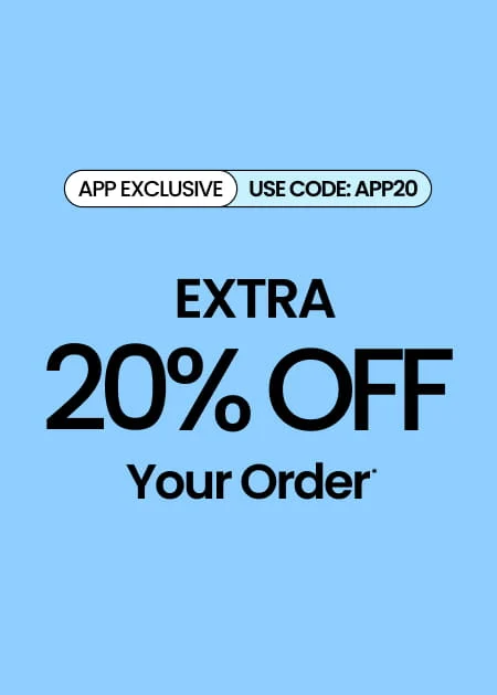 APP EXCLUSIVE Extra 20% Off Your Order* Use Code: APP20