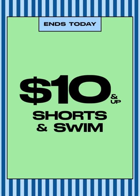 Ends Today $10 & Up Shorts & Swim