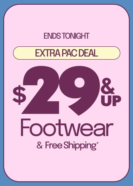 ENDS TONIGHT EXTRA PAC DEAL $29 & UP FOOTWEAR & FREE SHIPPING*