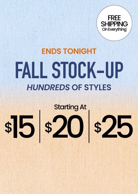 Ends Tonight Fall Stock-Up Hundreds Of Styles Starting At $15 | $20 | $25 (badge/callout): FREE SHIPPING ON EVERYTHING*