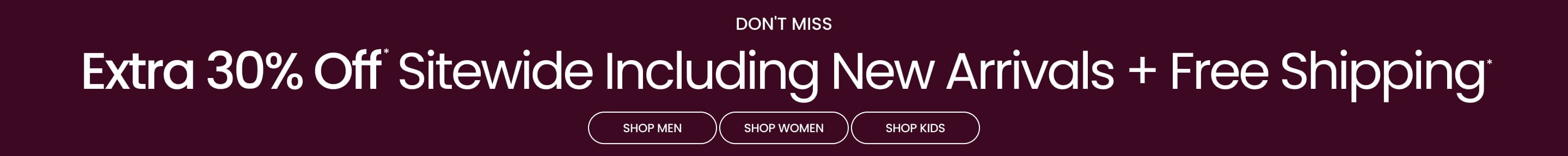 Don't Miss Extra 30% Off* Sitewide Including New Arrivals + Free Shipping*