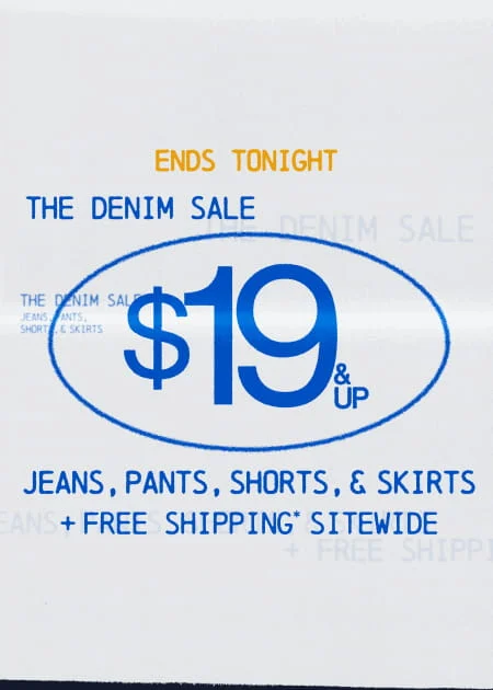 Ends Tonight The Denim Sale $19 & Up Jeans, Pants, Shorts, & Skirts + FREE Shipping* Sitewide