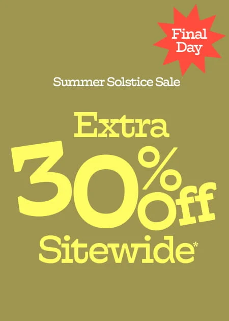 Final Day Summer Solstice Sale Extra 30% Off Sitewide*