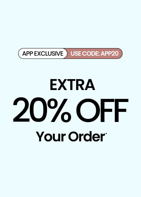 APP EXCLUSIVE Extra 20% Off Your Order* Use Code: APP20