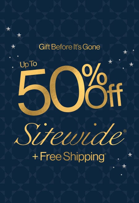 Gift Before It’s Gone Up to 50% Off Sitewide* + Free Shipping*