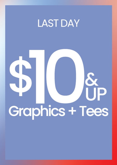 Last Day $10 & Up Graphics + Tees