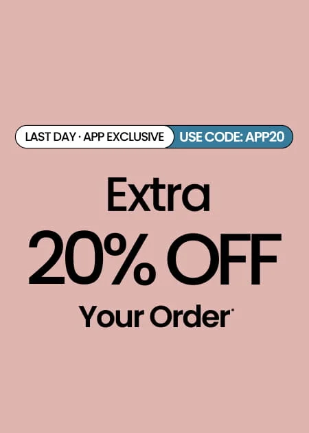 LAST DAY APP EXCLUSIVE Extra 20% Off Your Order* Use Code: APP20