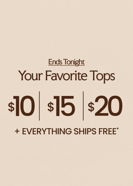 ENDS TONIGHT Your Favorite Tops $10 | $15 | $20 + Everything Ships FREE*