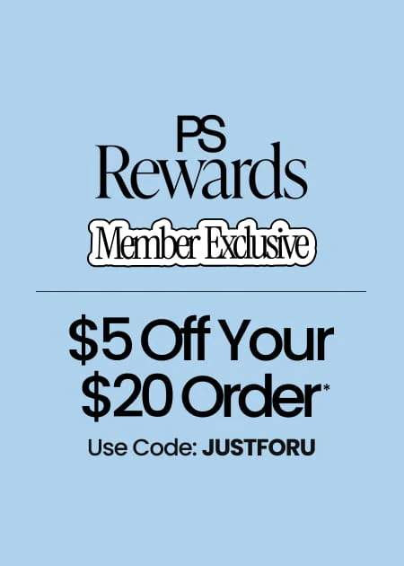 PS Rewards Member Exclusive $5 Off Your $20 Order* Use Code: JUSTFORU