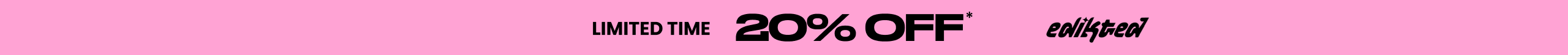Limited Time 20%* Off Edikted