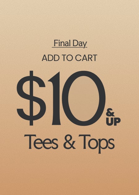 Final Day Add To Cart $10 & Up Tees & Tops