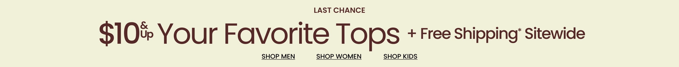 Last Chance $10 & Up Your Favorite Tops + Free Shipping* Sitewide