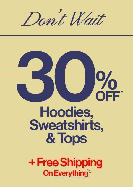Don’t Wait 30% Off* Hoodies, Sweatshirts, & Tops + Free Shipping On Everything