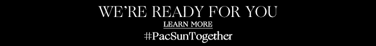 WE’RE READY FOR YOU #PacSunTogether - learn more