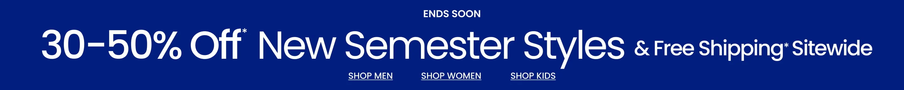 Ends Soon 30-50% Off  New Semester Styles & Free Shipping* Sitewide