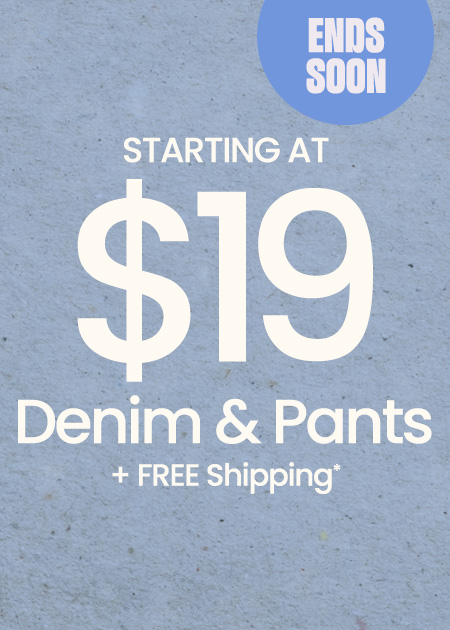 $19+ Denim & Pants + FREE Shipping*