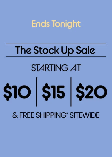 Ends Tonight The Stock Up Sale Starting at $10 | $15 | $20 & Free Shipping* Sitewide