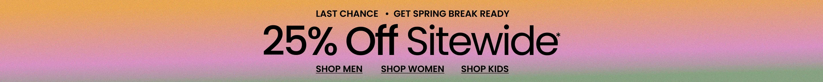 Last Chance Get Spring Break Ready 25% Off Sitewide*