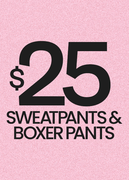 $25 SWEATPANTS & BOXER PANTS