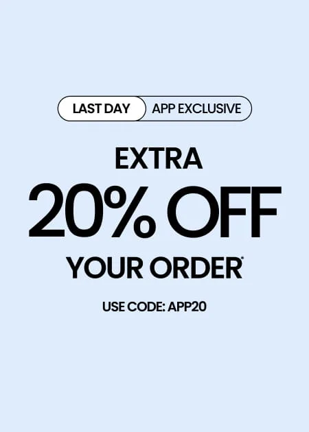LAST DAY APP EXCLUSIVE Extra 20% Off Your Order* Use Code: APP20