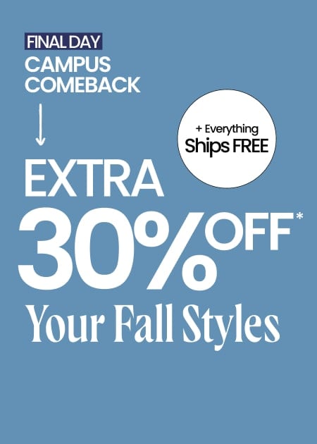 Final Day Campus Comeback Extra 30% Off* Your Fall Styles & Everything Ships FREE*
