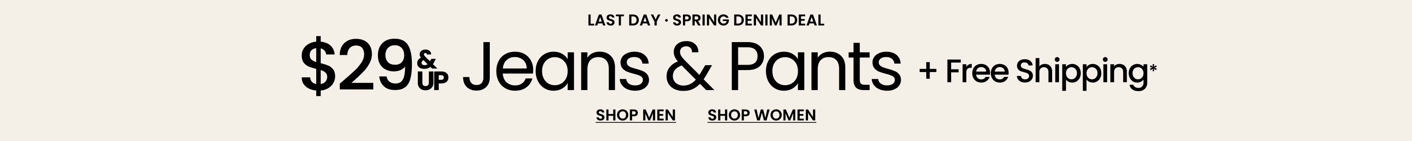 Last Day Spring Denim Deal $29 & Up Jeans & Pants + Free Shipping*>