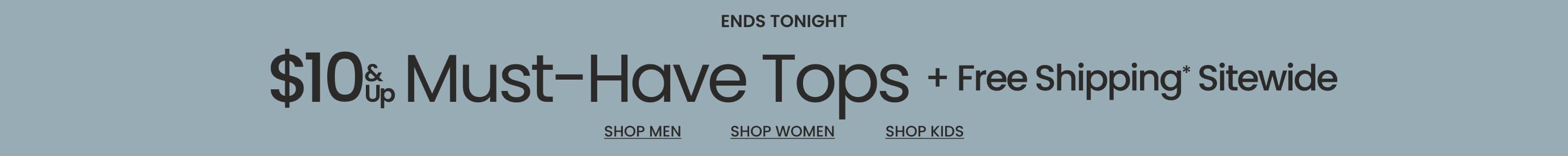 Ends Tonight $10 & Up Must-Have Tops + Free Shipping* Sitewide