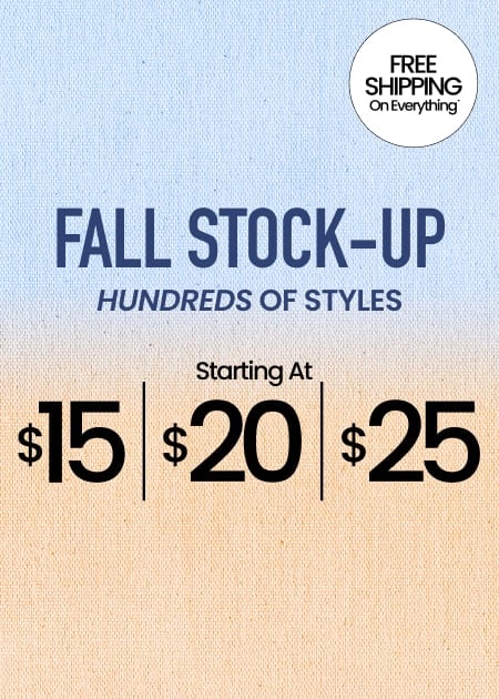 Fall Stock-Up Hundreds Of Styles Starting At $15 | $20 | $25 (badge/callout): FREE SHIPPING ON EVERYTHING*