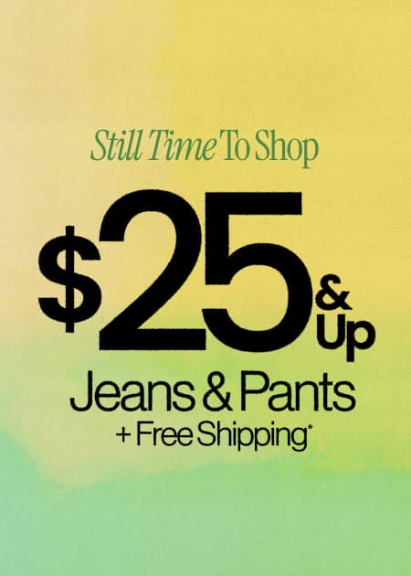 Still Time to Shop 25 & Up Jeans and Pants + Free Shipping*