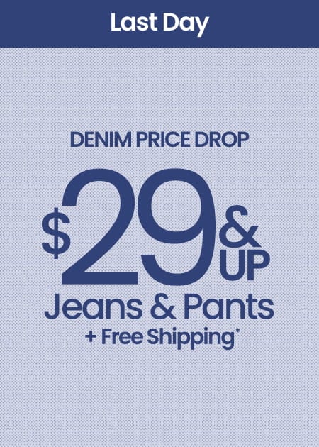 Last Day Denim Price Drop $29 & Up  Jeans & Pants + Free Shipping*
