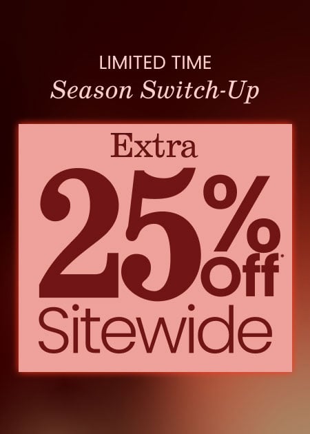 Limited Time Season Switch-Up Extra 25% Off* Sitewide