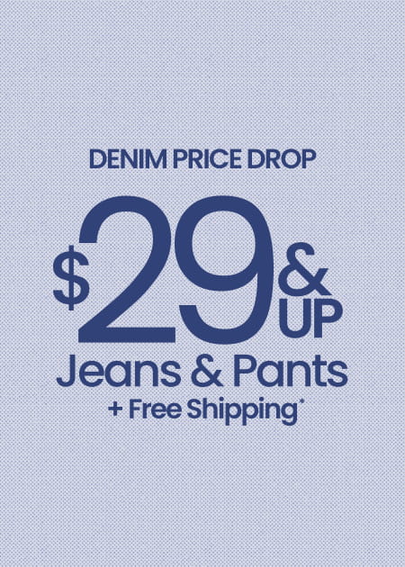 Denim Price Drop $29 & Up  Jeans & Pants + Free Shipping*