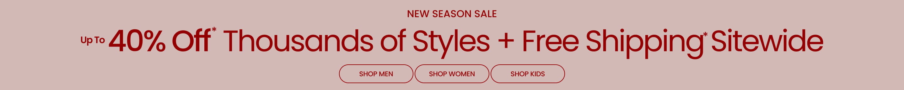 New Season Sale Up to 40% Off* Thousands of Styles + Free Shipping* Sitewide