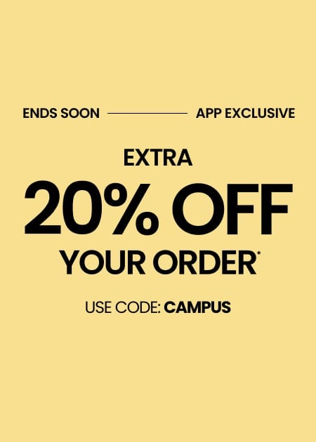 ENDS SOON APP EXCLUSIVE EXTRA 20% OFF YOUR ORDER* USE CODE: CAMPUS