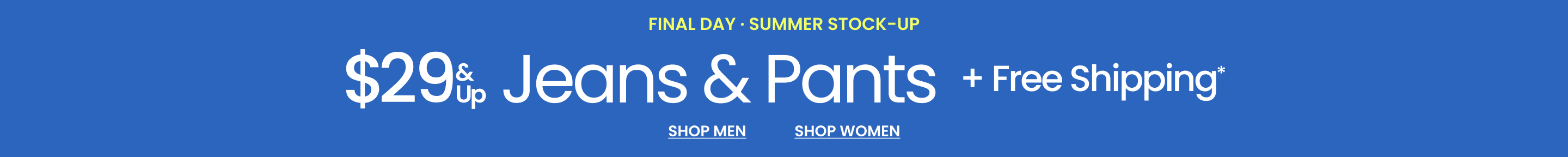 Final Day Summer Stock-Up $29 & Up Jeans & Pants + FREE Shipping*