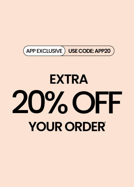 APP EXCLUSIVE Extra 20% Off Your Order* Use Code: APP20