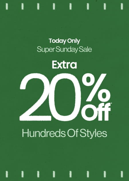 Today Only Super Sunday Sale Extra 20% Off* Hundreds of Styles