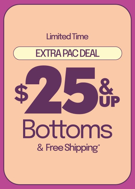 LIMITED TIME EXTRA PAC DEAL $25 & UP BOTTOMS & FREE SHIPPING*