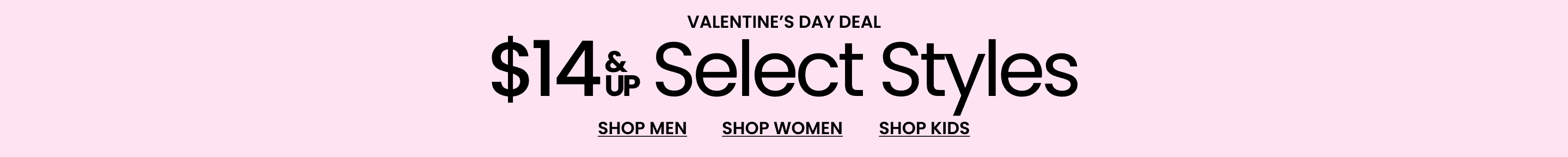 Valentine’s Day Deal $14 & Up Select Styles